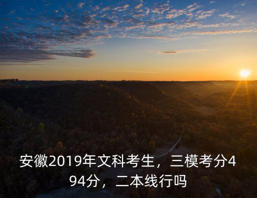 安徽2019年文科考生，三模考分494分，二本線行嗎