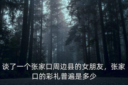 張家口禮金是多少,張家口的彩禮普遍是多少