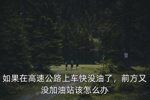孝感高速路沒油了怎么辦,在高速上車沒油了