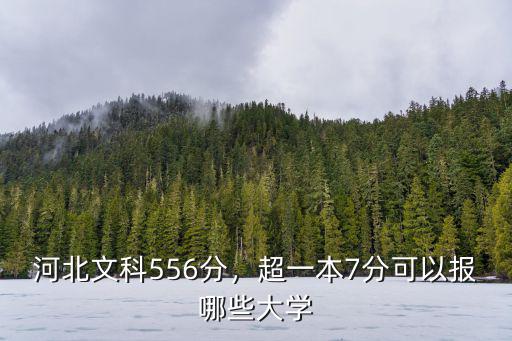 河北文科556分，超一本7分可以報哪些大學