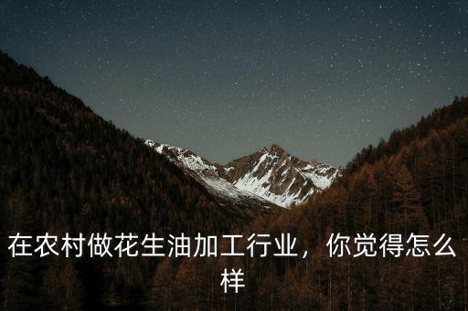 在農(nóng)村做花生油加工行業(yè)，你覺得怎么樣