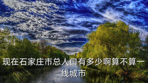 現在石家莊市總人口有多少啊算不算一線城市