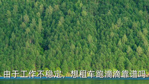 宜昌跑滴滴怎么租車,想租車跑滴滴靠譜嗎