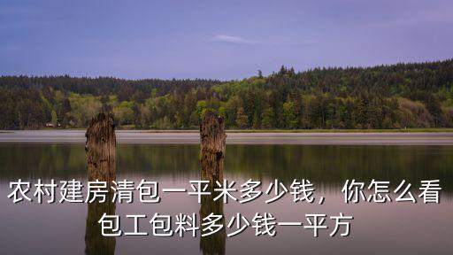 農村建房清包一平米多少錢，你怎么看包工包料多少錢一平方