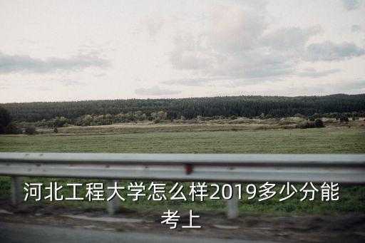河北工程大學本二最低多少分,河北工程大學