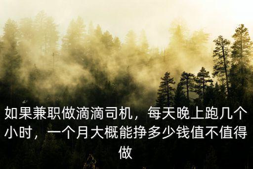 如果兼職做滴滴司機，每天晚上跑幾個小時，一個月大概能掙多少錢值不值得做