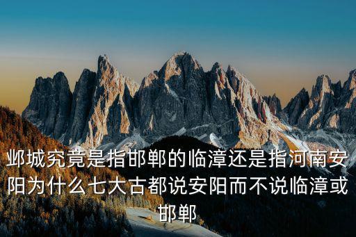 鄴城究竟是指邯鄲的臨漳還是指河南安陽為什么七大古都說安陽而不說臨漳或邯鄲
