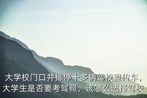 大學(xué)校門口并排停十多輛駕校宣傳車，大學(xué)生是否要考駕照，該怎么選擇駕校