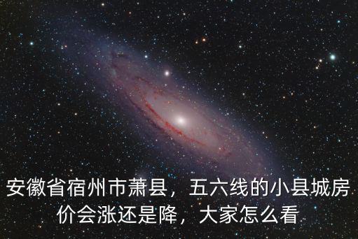 安徽省宿州市蕭縣，五六線的小縣城房價會漲還是降，大家怎么看