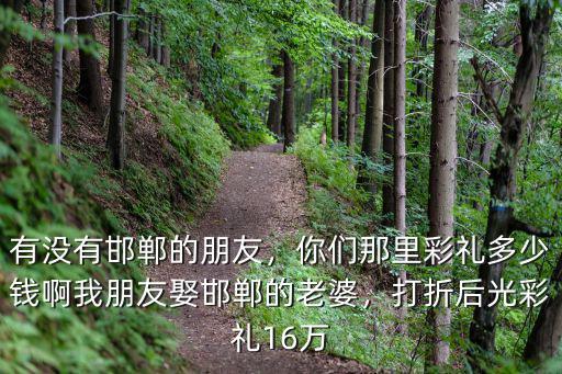邯鄲市最好的婚禮多少錢,邯鄲市各縣的彩禮是多少錢