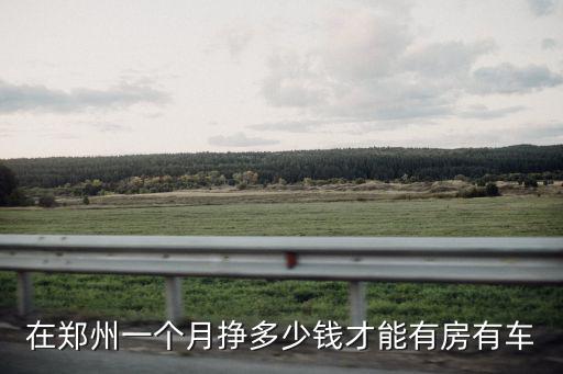 在鄭州一個月掙多少錢才能有房有車