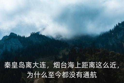 秦皇島距離葫蘆島距離多少,煙臺海上距離這么近