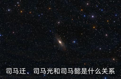 司馬遷、司馬光和司馬懿是什么關系