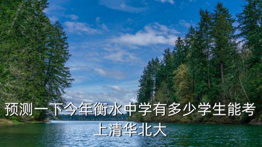 預測一下今年衡水中學有多少學生能考上清華北大