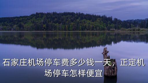 石家莊停車收費標(biāo)準(zhǔn)停一天多少錢,石家莊機場停車費多少錢一天