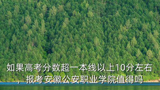 報(bào)考安徽公安職業(yè)學(xué)院要多少分,報(bào)考安徽省公安職業(yè)學(xué)院值嗎