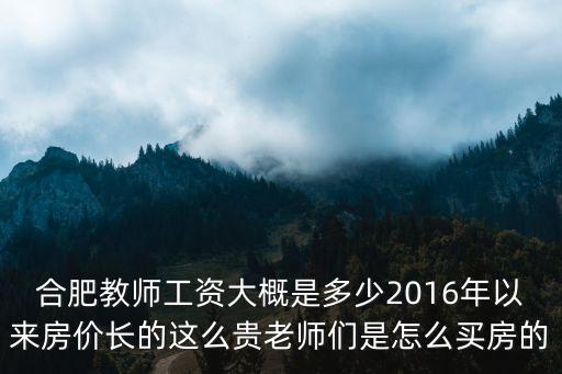 合肥教師工資大概是多少2016年以來房價長的這么貴老師們是怎么買房的