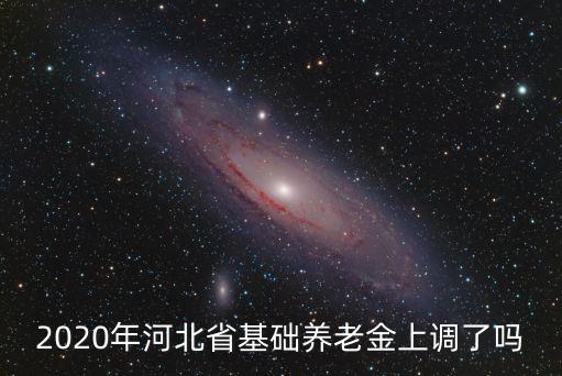2020年河北省基礎養老金上調了嗎