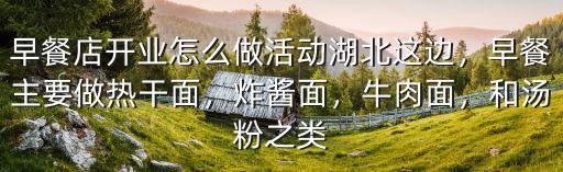 早餐店開業(yè)怎么做活動湖北這邊，早餐主要做熱干面，炸醬面，牛肉面，和湯粉之類