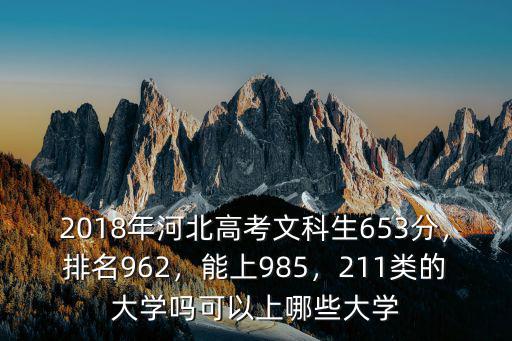 2018年河北高考文科生653分，排名962，能上985，211類的大學嗎可以上哪些大學