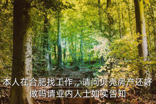 本人在合肥找工作，請問貝殼房產還好做嗎請業內人士如實告知