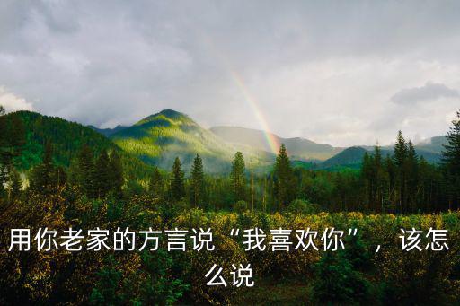 湖北利川話我喜歡你怎么說,各地方言的我喜歡你怎么說
