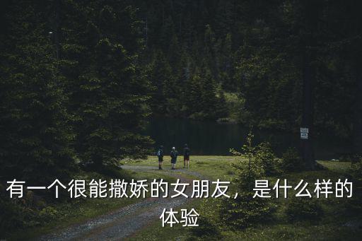 有一個(gè)很能撒嬌的女朋友，是什么樣的體驗(yàn)