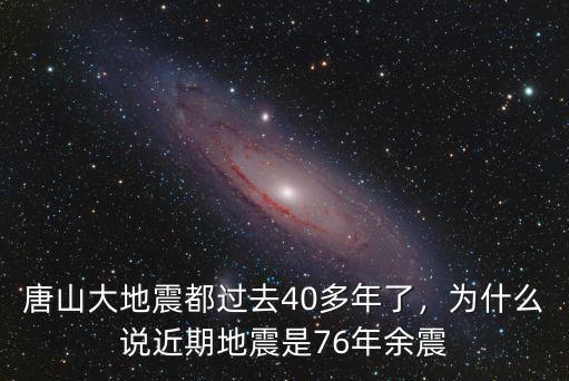 唐山大地震都過去40多年了，為什么說近期地震是76年余震