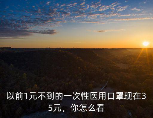 以前1元不到的一次性醫用口罩現在35元，你怎么看