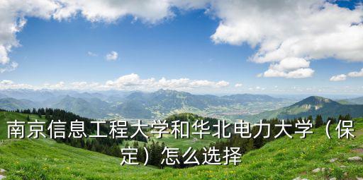 南京信息工程大學(xué)和華北電力大學(xué)（保定）怎么選擇