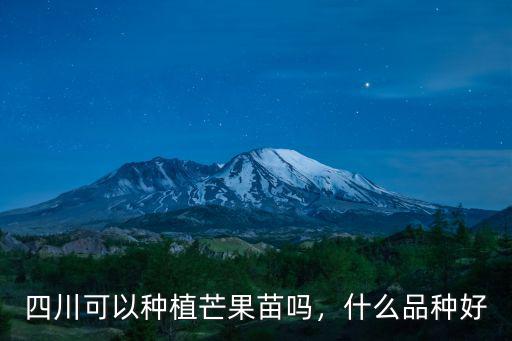 四川可以種植芒果苗嗎，什么品種好