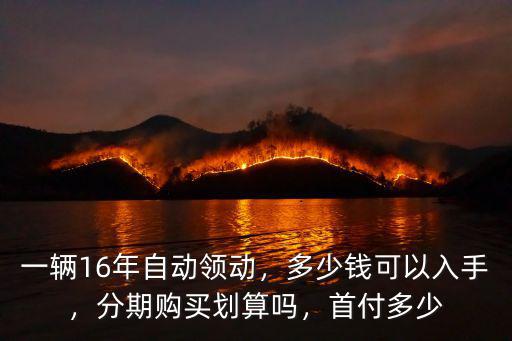 一輛16年自動(dòng)領(lǐng)動(dòng)，多少錢可以入手，分期購(gòu)買劃算嗎，首付多少