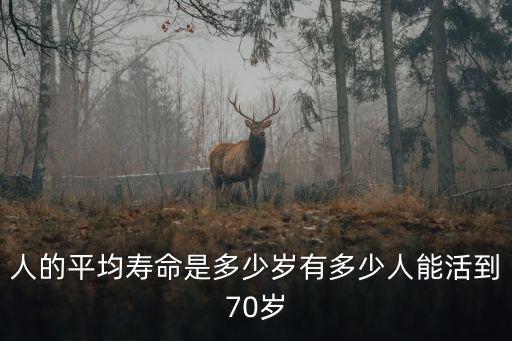 人的平均壽命是多少歲有多少人能活到70歲