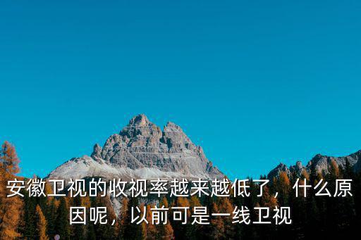 安徽衛(wèi)視收視率多少名,安徽衛(wèi)視的收視率越來越低了