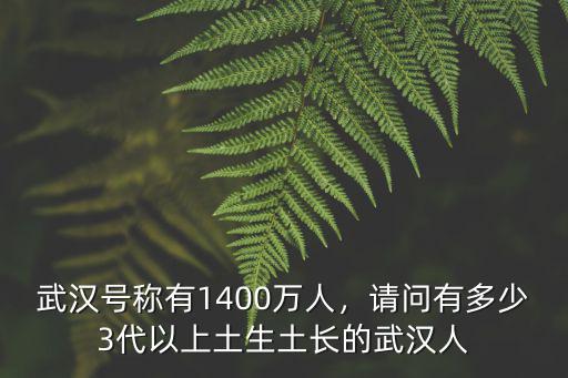 武漢號稱有1400萬人，請問有多少3代以上土生土長的武漢人