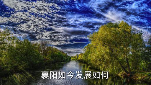 襄陽榮盛發展怎么樣,湖北襄陽的發展怎么樣