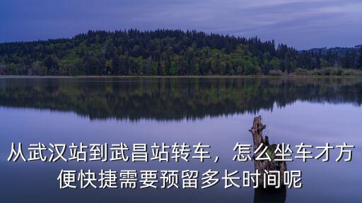 武昌站到武漢站多久怎么坐車,從武漢站到武昌站轉車