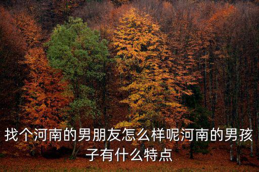 找個河南的男朋友怎么樣呢河南的男孩子有什么特點