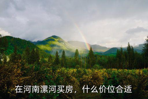 在河南漯河買房，什么價位合適