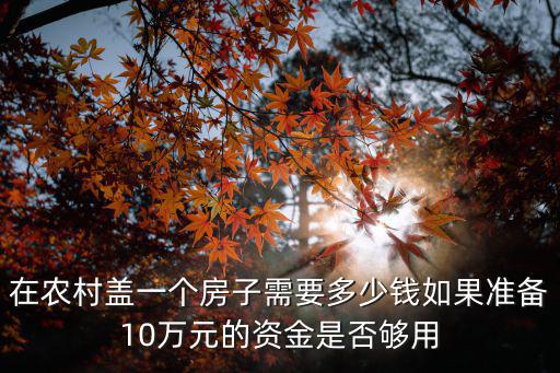 在農村蓋一個房子需要多少錢如果準備10萬元的資金是否夠用