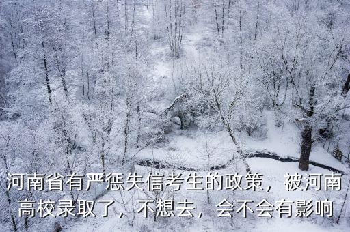 河南省有嚴(yán)懲失信考生的政策，被河南高校錄取了，不想去，會(huì)不會(huì)有影響