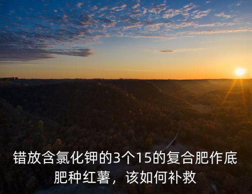 煙葉田施多少三個十五的復(fù)合肥,需3個15復(fù)合肥多少斤