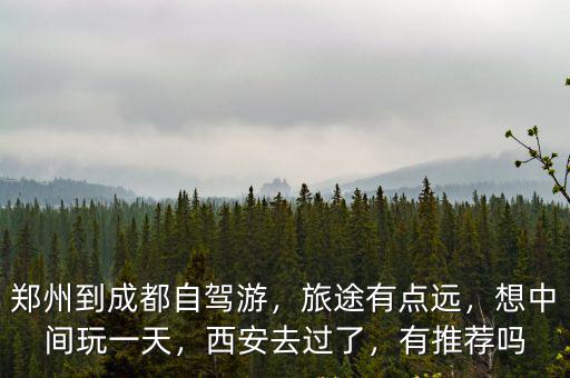鄭州到成都自駕游，旅途有點遠，想中間玩一天，西安去過了，有推薦嗎