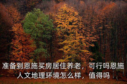 準(zhǔn)備到恩施買(mǎi)房居住養(yǎng)老，可行嗎恩施人文地理環(huán)境怎么樣，值得嗎