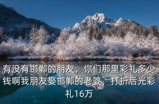 邯鄲大名娶媳婦要彩禮錢是多少,邯鄲大名娶媳婦彩禮多少錢