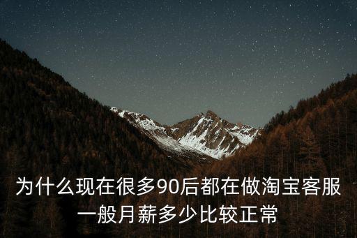 為什么現在很多90后都在做淘寶客服一般月薪多少比較正常