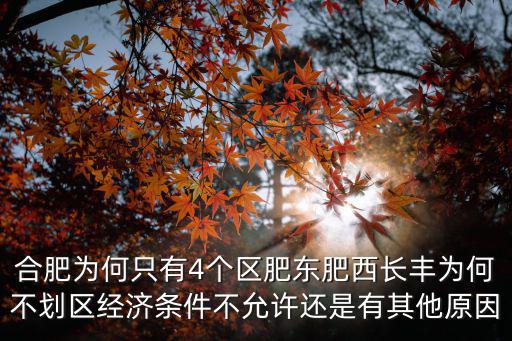 合肥為何只有4個區肥東肥西長豐為何不劃區經濟條件不允許還是有其他原因