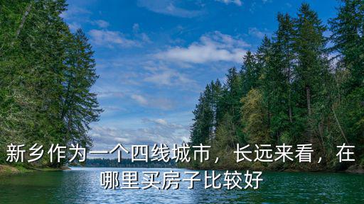 新鄉房產買哪里的比較好,在哪里買房子比較好