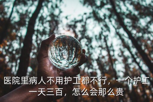 邢臺醫(yī)院護工每天多少錢,醫(yī)院里病人不用護工都不行