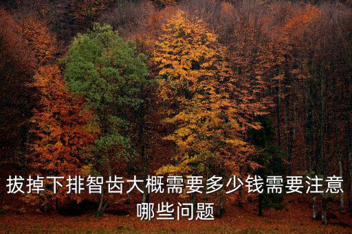 蕪湖縣拔智齒多少錢,請問拔智齒多少錢一顆